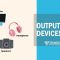 Output Devices of Computer: Types, Examples, and Their Functions